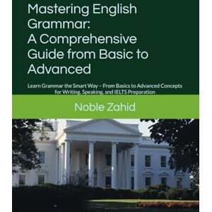 Zahid, Mr. Noble Mastering English Grammar: A Comprehensive Guide from Basic to Advanced: Learn Grammar the Smart Way – From Basics to Advanced Concepts for Writing, Speaking, and IELTS Preparation Zahid, Mr. Noble Mastering English Grammar: A Comprehensive Guide from Basic to Advanced: Learn Grammar the Smart Way – From Basics to Advanced Concepts for Writing, Speaking, and IELTS Preparation