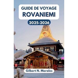 N. Morales, Gilbert GUIDE DE VOYAGE ROVANIEMI 2025/2026: Découvrez la magie de la capitale hivernale de la Laponie, des aurores boréales aux sentiers des rennes N. Morales, Gilbert GUIDE DE VOYAGE ROVANIEMI 2025/2026: Découvrez la magie de la capitale hivernale de la Laponie, des aurores boréales aux sentiers des rennes