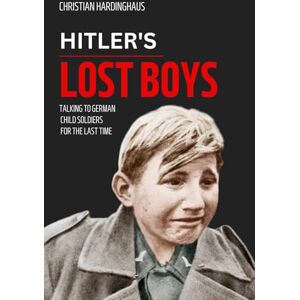 Hardinghaus, Christian Hitler's Lost Boys: Talking to German Child Soldiers for the Last Time (World War II from a German Point of View) Hardinghaus, Christian Hitler's Lost Boys: Talking to German Child Soldiers for the Last Time (World War II from a German Point of View)