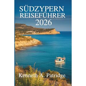 Patridge, Kenneth A. SÜDZYPERN REISEFÜHRER 2026: Entdecken Sie das reiche Erbe des Mittelmeerparadieses Patridge, Kenneth A. SÜDZYPERN REISEFÜHRER 2026: Entdecken Sie das reiche Erbe des Mittelmeerparadieses