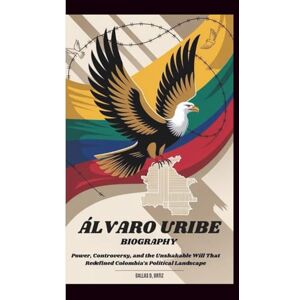 Ortiz, Dallas D. ÁLVARO URIBE BIOGRAPHY: Power, Controversy, and the Unshakable Will That Redefined Colombia’s Political Landscape Ortiz, Dallas D. ÁLVARO URIBE BIOGRAPHY: Power, Controversy, and the Unshakable Will That Redefined Colombia’s Political Landscape