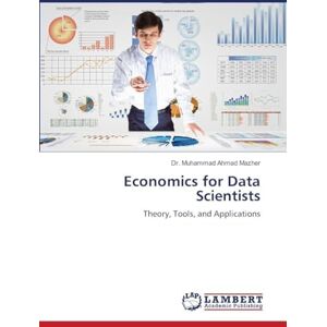 Mazher, Dr Muhammad Ahmad Economics for Data Scientists: Theory, Tools, and Applications Mazher, Dr Muhammad Ahmad Economics for Data Scientists: Theory, Tools, and Applications
