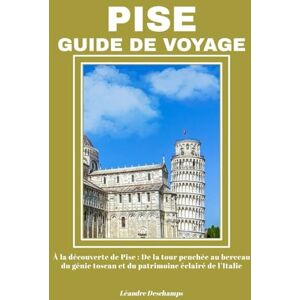 Deschamps, Léandre PISE GUIDE DE VOYAGE: À la découverte de Pise : De la tour penchée au berceau du génie toscan et du patrimoine éclairé de l’Italie Deschamps, Léandre PISE GUIDE DE VOYAGE: À la découverte de Pise : De la tour penchée au berceau du génie toscan et du patrimoine éclairé de l’Italie