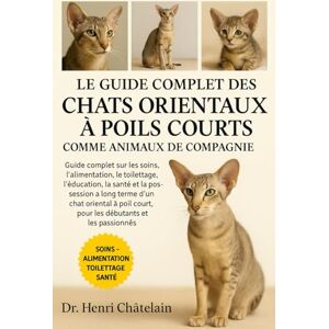 Châtelain, Dr. Henri LE GUIDE COMPLET DES CHATS ORIENTAUX À POILS COURTS COMME ANIMAUX DE COMPAGNIE: Guide complet sur les soins, l'alimentation, le toilettage, ... ... oriental.......débutants et les passionnés Châtelain, Dr. Henri LE GUIDE COMPLET DES CHATS ORIENTAUX À POILS COURTS COMME ANIMAUX DE COMPAGNIE: Guide complet sur les soins, l'alimentation, le toilettage, ... ... oriental.......débutants et les passionnés