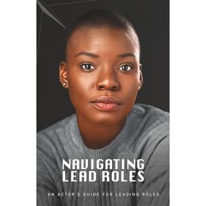 Louder, Alexis Navigating Lead Roles: An Actor's Guide to Leading Roles Louder, Alexis Navigating Lead Roles: An Actor's Guide to Leading Roles