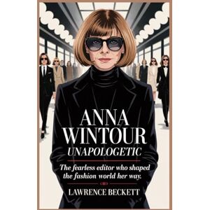 Beckett, Lawrence Anna Wintour Unapologetic: The Fearless Editor Who Shaped the Fashion World Her Way. Beckett, Lawrence Anna Wintour Unapologetic: The Fearless Editor Who Shaped the Fashion World Her Way.
