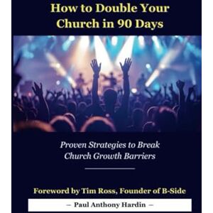 Hardin, Paul Anthony How to Double Your Church in 90 Days: Proven Strategies to Break Church Growth Barriers Hardin, Paul Anthony How to Double Your Church in 90 Days: Proven Strategies to Break Church Growth Barriers