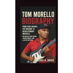 R. Brien, Debra TOM MORELLO BIOGRAPHY: From Rage Against the Machine to Revolutionary Musicals – The Untold Story Behind “Revolution(s)” and a Life of Activism R. Brien, Debra TOM MORELLO BIOGRAPHY: From Rage Against the Machine to Revolutionary Musicals – The Untold Story Behind “Revolution(s)” and a Life of Activism