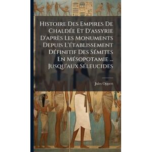 Oppert, Jules Histoire Des Empires De ChaldÃ(c)e Et D'assyrie D'après Les Monuments Depuis L'Ã(c)tablissement DÃ(c)finitif Des SÃ(c)mites En MÃ(c)sopotamie ... Jusqu'aux SÃ(c)leucides Oppert, Jules Histoire Des Empires De ChaldÃ(c)e Et D'assyrie D'après Les Monuments Depuis L'Ã(c)tablissement DÃ(c)finitif Des SÃ(c)mites En MÃ(c)sopotamie ... Jusqu'aux SÃ(c)leucides