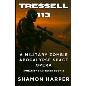 Harper, Shamon TRESSELL 113: A MILITARY ZOMBIE APOCALYPSE SPACE OPERA (HUMANITY SHATTERED BOOK 2) Harper, Shamon TRESSELL 113: A MILITARY ZOMBIE APOCALYPSE SPACE OPERA (HUMANITY SHATTERED BOOK 2)