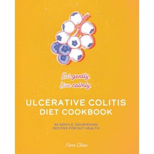 Ollan, Flora Ulcerative Colitis Diet Cookbook: Simple, Nourishing Meals for Gut Health and Calm Living Ollan, Flora Ulcerative Colitis Diet Cookbook: Simple, Nourishing Meals for Gut Health and Calm Living