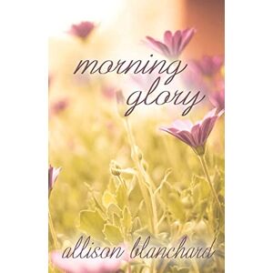 Blanchard, Allison Morning Glory: Volume 2 (Forget Me Not Trilogy) Blanchard, Allison Morning Glory: Volume 2 (Forget Me Not Trilogy)
