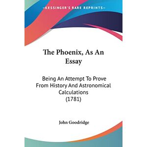 Goodridge, John The Phoenix, As An Essay: Being An Attempt To Prove From History And Astronomical Calculations (1781) Goodridge, John The Phoenix, As An Essay: Being An Attempt To Prove From History And Astronomical Calculations (1781)