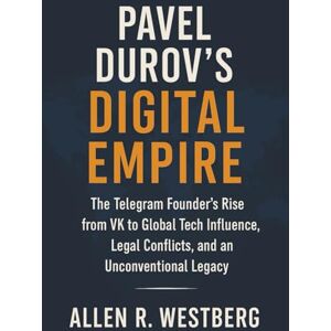 Westberg, Allen R. Pavel Durov's Digital Empire: The Telegram Founder’s Rise from VK to Global Tech Influence, Legal Conflicts, and an Unconventional Legacy Westberg, Allen R. Pavel Durov's Digital Empire: The Telegram Founder’s Rise from VK to Global Tech Influence, Legal Conflicts, and an Unconventional Legacy