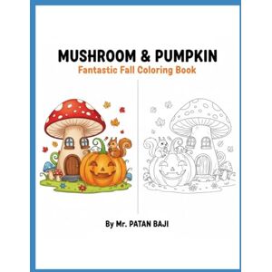 BAJI, MR PATAN Mushroom & Pumpkin Fantastic Fall Coloring Book: A Fun Autumn Adventure with Magical Mushrooms, Happy Pumpkins, and Forest Friends for Kids Ages 3-8 BAJI, MR PATAN Mushroom & Pumpkin Fantastic Fall Coloring Book: A Fun Autumn Adventure with Magical Mushrooms, Happy Pumpkins, and Forest Friends for Kids Ages 3-8
