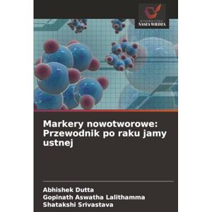 Dutta, Abhishek Markery nowotworowe: Przewodnik po raku jamy ustnej Dutta, Abhishek Markery nowotworowe: Przewodnik po raku jamy ustnej