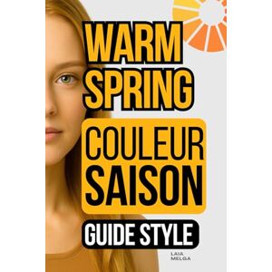 Melga, Laia Printemps Chaud Saison de Couleur : Guide de Style de la Palette de Couleurs: Warm Spring Guide de style Melga, Laia Printemps Chaud Saison de Couleur : Guide de Style de la Palette de Couleurs: Warm Spring Guide de style
