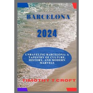 Croft, Timothy T. BARCELONA 2024: Unraveling Barcelona: A Tapestry of Culture, History, and Modern Marvels Croft, Timothy T. BARCELONA 2024: Unraveling Barcelona: A Tapestry of Culture, History, and Modern Marvels