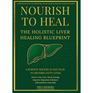 Redberg, Triya Nourish to Heal: The Holistic Liver Healing Blueprint: A Science-Backed 21-Day Plan to Reverse Fatty Liver, Detox Your Liver, Boost Energy, Improve Digestion & Reduce Inflammation Naturally Redberg, Triya Nourish to Heal: The Holistic Liver Healing Blueprint: A Science-Backed 21-Day Plan to Reverse Fatty Liver, Detox Your Liver, Boost Energy, Improve Digestion & Reduce Inflammation Naturally