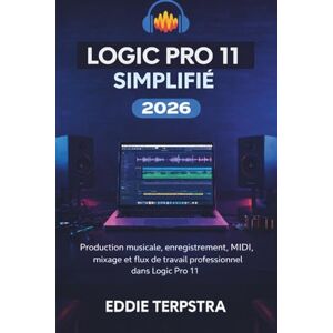 TERPSTRA, EDDIE LOGIC PRO 11 SIMPLIFIÉ 2026: Production musicale, enregistrement, MIDI, mixage et flux de travail professionnel dans Logic Pro TERPSTRA, EDDIE LOGIC PRO 11 SIMPLIFIÉ 2026: Production musicale, enregistrement, MIDI, mixage et flux de travail professionnel dans Logic Pro