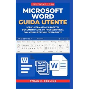 J. Collins, Ethan Guida per l'utente di Microsoft Word, edizione 2026: Scrivi, formatta e progetta documenti come un professionista con visualizzazioni dettagliate J. Collins, Ethan Guida per l'utente di Microsoft Word, edizione 2026: Scrivi, formatta e progetta documenti come un professionista con visualizzazioni dettagliate