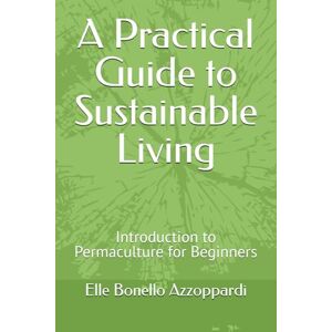 Bonello Azzoppardi, Elle A Practical Guide to Sustainable Living: Introduction to Permaculture for Beginners Bonello Azzoppardi, Elle A Practical Guide to Sustainable Living: Introduction to Permaculture for Beginners