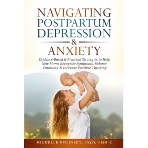 Kolinsky, Michelle Navigating Postpartum Depression & Anxiety: Evidence-Based & Practical Strategies to Help New Moms Recognize Symptoms, Balance Emotions, & Increase Positive Thinking Kolinsky, Michelle Navigating Postpartum Depression & Anxiety: Evidence-Based & Practical Strategies to Help New Moms Recognize Symptoms, Balance Emotions, & Increase Positive Thinking