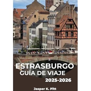 K. Pitt, Jasper ESTRASBURGO GUÍA DE VIAJE 2025-2026: Descubra la encrucijada cultural de Francia a través de la comida, la arquitectura y la historia. K. Pitt, Jasper ESTRASBURGO GUÍA DE VIAJE 2025-2026: Descubra la encrucijada cultural de Francia a través de la comida, la arquitectura y la historia.