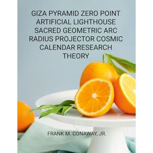 Conaway Jr, Frank M Giza Pyramid Zero Point Artificial Lighthouse Sacred Geometric ARC Radius Projector Cosmic Calendar Research Theory Conaway Jr, Frank M Giza Pyramid Zero Point Artificial Lighthouse Sacred Geometric ARC Radius Projector Cosmic Calendar Research Theory