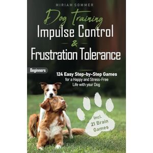 Sommer, Miriam Dog Training: Impulse Control and Frustration Tolerance 124 Easy Step-by-Step Games for a Happy and Stress-Free Life with your Dog – incl. 21 Brain ... Towards a Happy Everyday Life with Your Dog) Sommer, Miriam Dog Training: Impulse Control and Frustration Tolerance 124 Easy Step-by-Step Games for a Happy and Stress-Free Life with your Dog – incl. 21 Brain ... Towards a Happy Everyday Life with Your Dog)