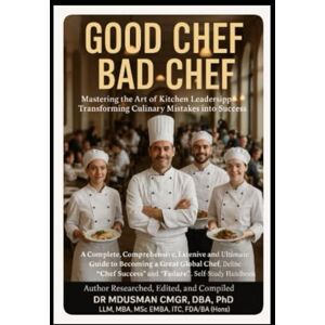 USMAN CMgr DBA PhD LLM MBA MSc EMBA ITC FDA BA Hons, DR MD Good Chef(Cook) Bad Chef(Cook) Mastering the Art of Kitchen Leadership & Transforming Culinary Mistakes into Success Define Chef Success and Failure: ... a Great Global Chef. Self-Study Handbook USMAN CMgr DBA PhD LLM MBA MSc EMBA ITC FDA BA Hons, DR MD Good Chef(Cook) Bad Chef(Cook) Mastering the Art of Kitchen Leadership & Transforming Culinary Mistakes into Success Define Chef Success and Failure: ... a Great Global Chef. Self-Study Handbook