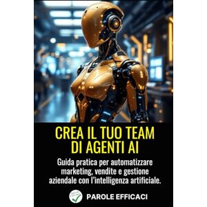 Efficaci, Parole Crea il Tuo Team di Agenti AI: Guida pratica per automatizzare marketing, vendite e gestione aziendale con l’intelligenza artificiale Efficaci, Parole Crea il Tuo Team di Agenti AI: Guida pratica per automatizzare marketing, vendite e gestione aziendale con l’intelligenza artificiale
