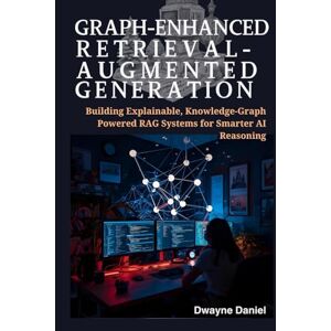 Daniel, Dwayne Graph-Enhanced Retrieval-Augmented Generation: Building Explainable, Knowledge-Graph Powered RAG Systems for Smarter AI Reasoning (Next-Generation RAG ... Pipelines to Graph-Enhanced Enterprise AI) Daniel, Dwayne Graph-Enhanced Retrieval-Augmented Generation: Building Explainable, Knowledge-Graph Powered RAG Systems for Smarter AI Reasoning (Next-Generation RAG ... Pipelines to Graph-Enhanced Enterprise AI)