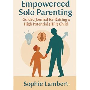 Lambert, Sophie Empowered Solo Parenting: Guided Journal for Raising a High Potential (HPI) Child: Daily Tools, Reflections, and Support for Navigating Parenthood with a Gifted Mind in the Home Lambert, Sophie Empowered Solo Parenting: Guided Journal for Raising a High Potential (HPI) Child: Daily Tools, Reflections, and Support for Navigating Parenthood with a Gifted Mind in the Home
