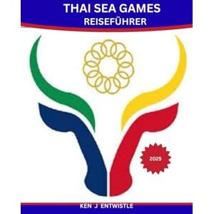 ENTWISTLE, KEN J THAI SEA GAMES REISEFÜHRER 2025: Der ultimative Reiseführer für Thailand während der Südostasienspiele – Sport, Kultur, Sehenswürdigkeiten und Abenteuer erwarten Sie! ENTWISTLE, KEN J THAI SEA GAMES REISEFÜHRER 2025: Der ultimative Reiseführer für Thailand während der Südostasienspiele – Sport, Kultur, Sehenswürdigkeiten und Abenteuer erwarten Sie!