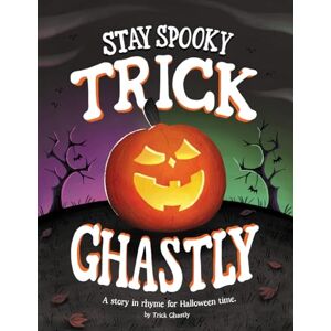 Ghastly, Trick Stay Spooky Trick Ghastly: A story in rhyme for Halloween time. Ghastly, Trick Stay Spooky Trick Ghastly: A story in rhyme for Halloween time.