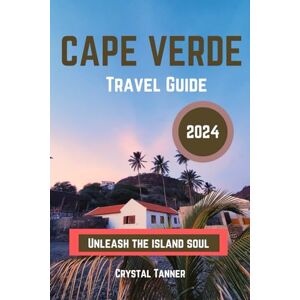 Tanner, Crystal Cape Verde Travel Guide 2024: Unleash the island soul Tanner, Crystal Cape Verde Travel Guide 2024: Unleash the island soul