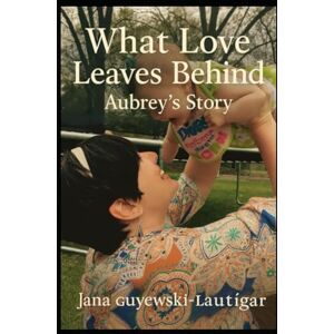 Guyewski Lautigar, Mrs. Jana Marie What Love Left Behind- Aubrey's Story Guyewski Lautigar, Mrs. Jana Marie What Love Left Behind- Aubrey's Story