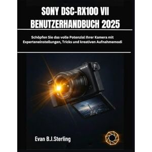 B.J.Sterling, Evan SONY DSC-RX100 VII BENUTZERHANDBUCH 2025: Schöpfen Sie das volle Potenzial Ihrer Kamera mit Experteneinstellungen, Tricks und kreativen Aufnahmemodi B.J.Sterling, Evan SONY DSC-RX100 VII BENUTZERHANDBUCH 2025: Schöpfen Sie das volle Potenzial Ihrer Kamera mit Experteneinstellungen, Tricks und kreativen Aufnahmemodi
