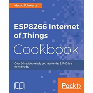 Schwartz, Marco ESP8266 Internet of Things Cookbook: Over 50 recipes to help you master the ESP8266's functionality Schwartz, Marco ESP8266 Internet of Things Cookbook: Over 50 recipes to help you master the ESP8266's functionality