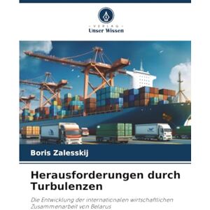 Zalesskij, Boris Herausforderungen durch Turbulenzen: Die Entwicklung der internationalen wirtschaftlichen Zusammenarbeit von Belarus Zalesskij, Boris Herausforderungen durch Turbulenzen: Die Entwicklung der internationalen wirtschaftlichen Zusammenarbeit von Belarus