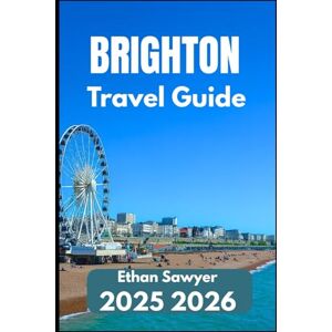 Sawyer, Ethan BRIGHTON TRAVEL GUIDE 2025 2026: Explore Art, History, Nightlife, and Nearby Destinations Sawyer, Ethan BRIGHTON TRAVEL GUIDE 2025 2026: Explore Art, History, Nightlife, and Nearby Destinations