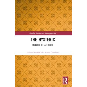 Bowen, Eleanor The Hysteric: Outline of a Figure (Gender, Bodies and Transformation) Bowen, Eleanor The Hysteric: Outline of a Figure (Gender, Bodies and Transformation)