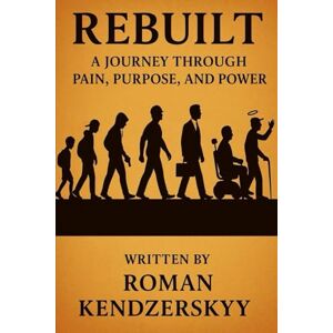 Kendzerskyy, Mr Roman Rebuilt: A Journey Through Pain, Purpose, and Power Kendzerskyy, Mr Roman Rebuilt: A Journey Through Pain, Purpose, and Power