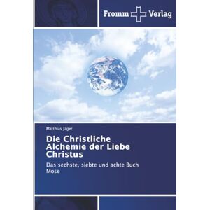 Jäger, Matthias Die Christliche Alchemie der Liebe Christus: Das sechste, siebte und achte Buch Mose Jäger, Matthias Die Christliche Alchemie der Liebe Christus: Das sechste, siebte und achte Buch Mose