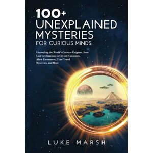 Marsh, Luke 100+ Unexplained Mysteries for Curious Minds: Unraveling the World's Greatest Enigmas, from Lost Civilizations to Cryptic Creatures, Alien Encounters, ... Mysteries, and More (The Ultimate 100 Series) Marsh, Luke 100+ Unexplained Mysteries for Curious Minds: Unraveling the World's Greatest Enigmas, from Lost Civilizations to Cryptic Creatures, Alien Encounters, ... Mysteries, and More (The Ultimate 100 Series)