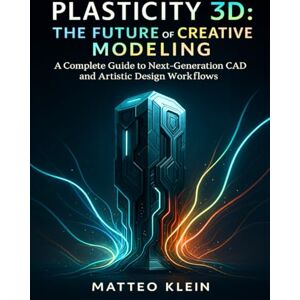 Klein, Matteo Plasticity 3D: The Future of Creative Modeling: A Complete Guide to Next-Generation CAD and Artistic Design Workflows Klein, Matteo Plasticity 3D: The Future of Creative Modeling: A Complete Guide to Next-Generation CAD and Artistic Design Workflows