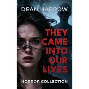 Harrow, Dean They Came Into Our Lives: A Horror Collection of Psychological and Supernatural Stories Harrow, Dean They Came Into Our Lives: A Horror Collection of Psychological and Supernatural Stories