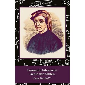 Marinelli, Luca Leonardo Fibonacci: Genie der Zahlen: Eine Hommage an den Mathematiker, der die Welt revolutionierte Marinelli, Luca Leonardo Fibonacci: Genie der Zahlen: Eine Hommage an den Mathematiker, der die Welt revolutionierte