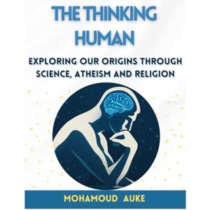 Auke, Mohamoud The Thinking Human: Exploring Our Origins Through Science, Atheism And Religion Auke, Mohamoud The Thinking Human: Exploring Our Origins Through Science, Atheism And Religion